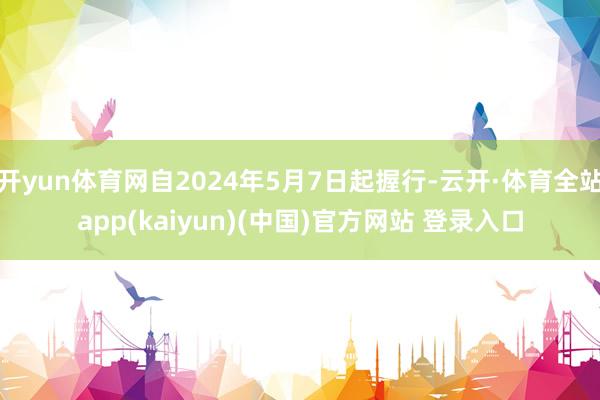 开yun体育网自2024年5月7日起握行-云开·体育全站app(kaiyun)(中国)官方网站 登录入口