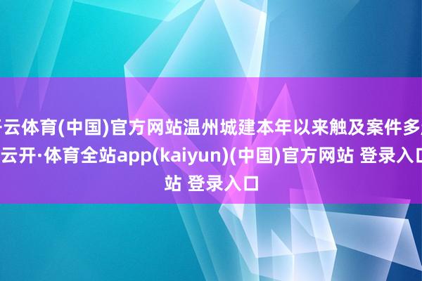 开云体育(中国)官方网站温州城建本年以来触及案件多起-云开·体育全站app(kaiyun)(中国)官方网站 登录入口