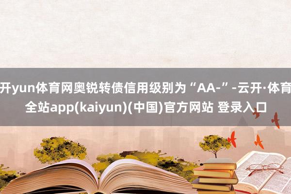 开yun体育网奥锐转债信用级别为“AA-”-云开·体育全站app(kaiyun)(中国)官方网站 登录入口