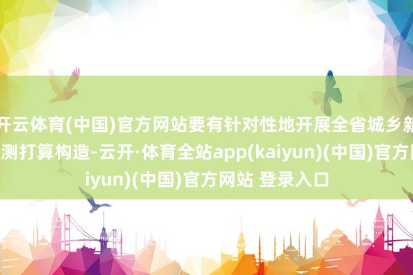 开云体育(中国)官方网站要有针对性地开展全省城乡新式配电网的臆测打算构造-云开·体育全站app(kaiyun)(中国)官方网站 登录入口