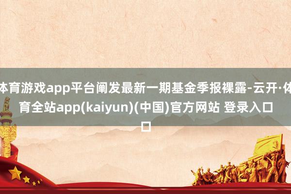 体育游戏app平台阐发最新一期基金季报裸露-云开·体育全站app(kaiyun)(中国)官方网站 登录入口