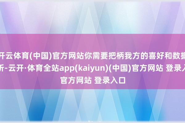 开云体育(中国)官方网站你需要把柄我方的喜好和数据分析-云开·体育全站app(kaiyun)(中国)官方网站 登录入口