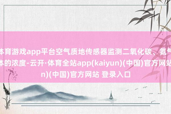 体育游戏app平台空气质地传感器监测二氧化碳、氨气等无益气体的浓度-云开·体育全站app(kaiyun)(中国)官方网站 登录入口