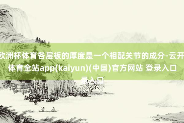 欧洲杯体育各层板的厚度是一个相配关节的成分-云开·体育全站app(kaiyun)(中国)官方网站 登录入口