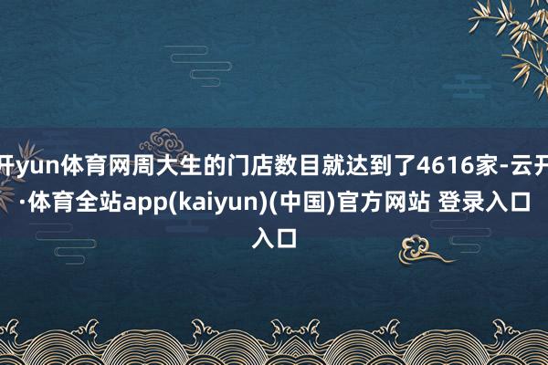 开yun体育网周大生的门店数目就达到了4616家-云开·体育全站app(kaiyun)(中国)官方网站 登录入口