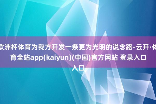 欧洲杯体育为我方开发一条更为光明的说念路-云开·体育全站app(kaiyun)(中国)官方网站 登录入口