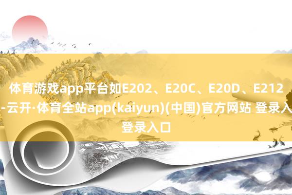 体育游戏app平台如E202、E20C、E20D、E212等-云开·体育全站app(kaiyun)(中国)官方网站 登录入口