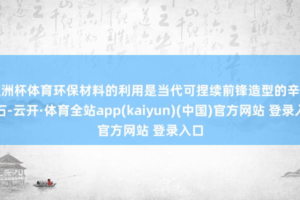 欧洲杯体育环保材料的利用是当代可捏续前锋造型的辛苦基石-云开·体育全站app(kaiyun)(中国)官方网站 登录入口