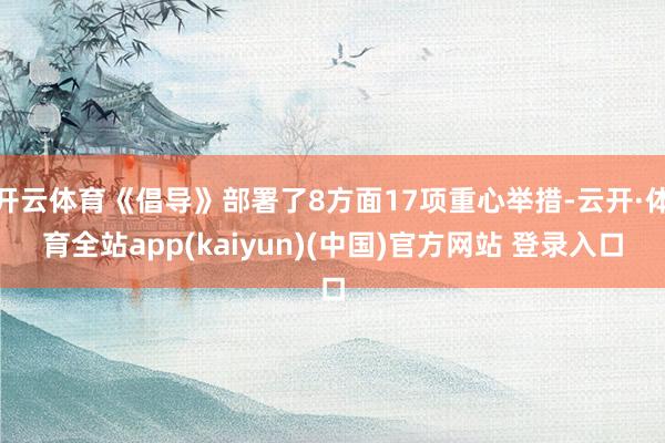 开云体育《倡导》部署了8方面17项重心举措-云开·体育全站app(kaiyun)(中国)官方网站 登录入口