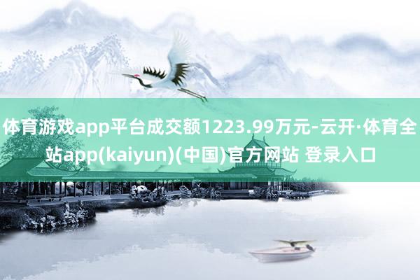 体育游戏app平台成交额1223.99万元-云开·体育全站app(kaiyun)(中国)官方网站 登录入口