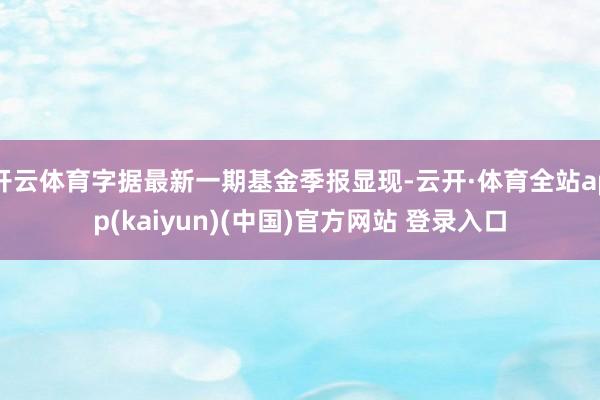开云体育字据最新一期基金季报显现-云开·体育全站app(kaiyun)(中国)官方网站 登录入口
